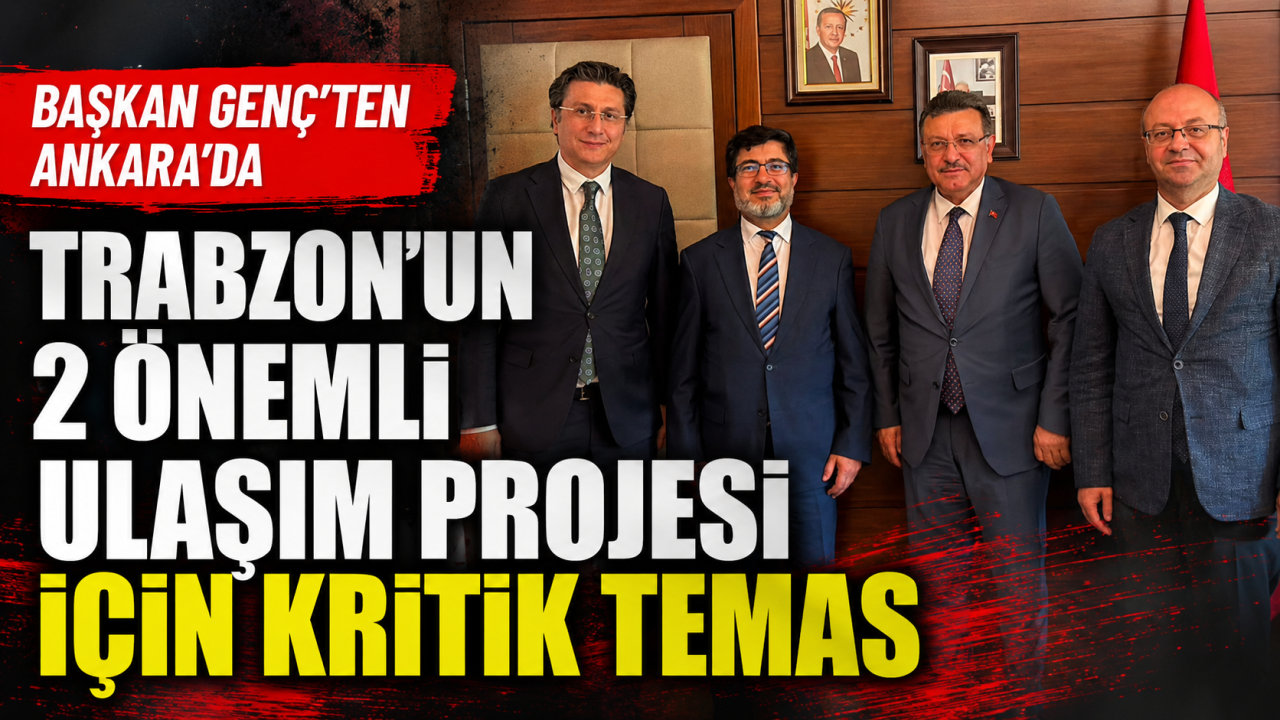 Başkan Genç’ten Ankara’da Trabzon'un 2 önemli ulaşım projesi için kritik temas
