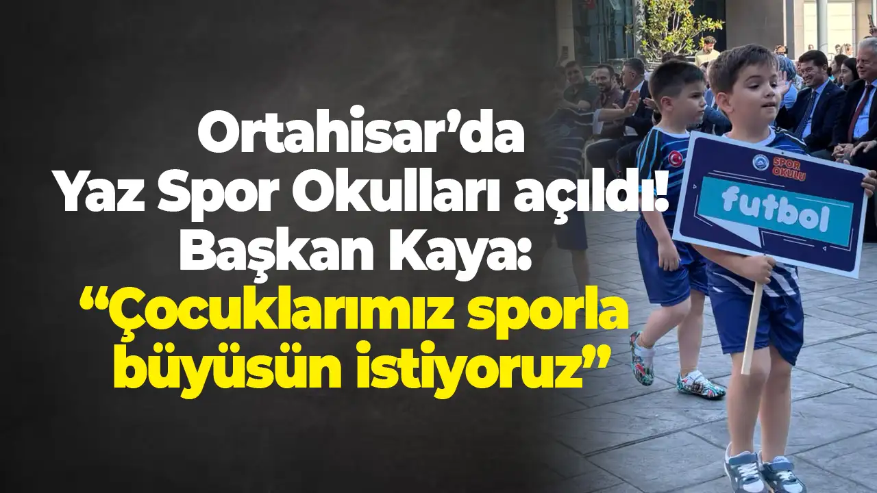 Ortahisar’da Yaz Spor Okulları açıldı! Başkan Kaya: “Çocuklarımız sporla büyüsün istiyoruz”