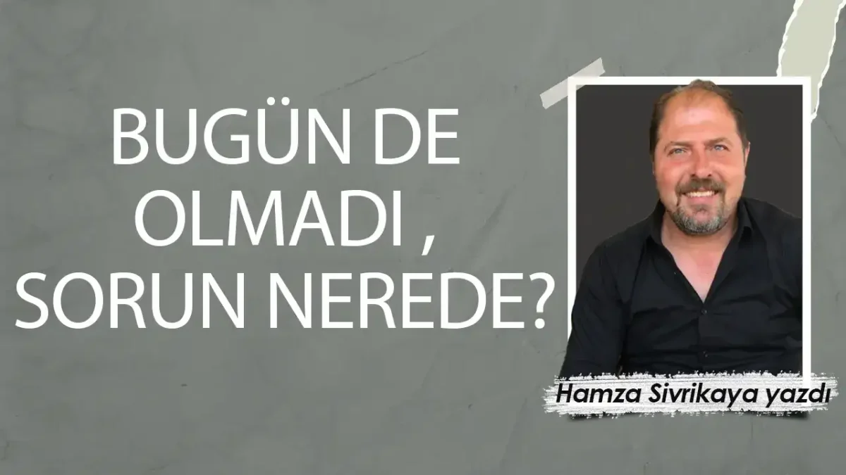 Bugün de olmadı, sorun nerede?