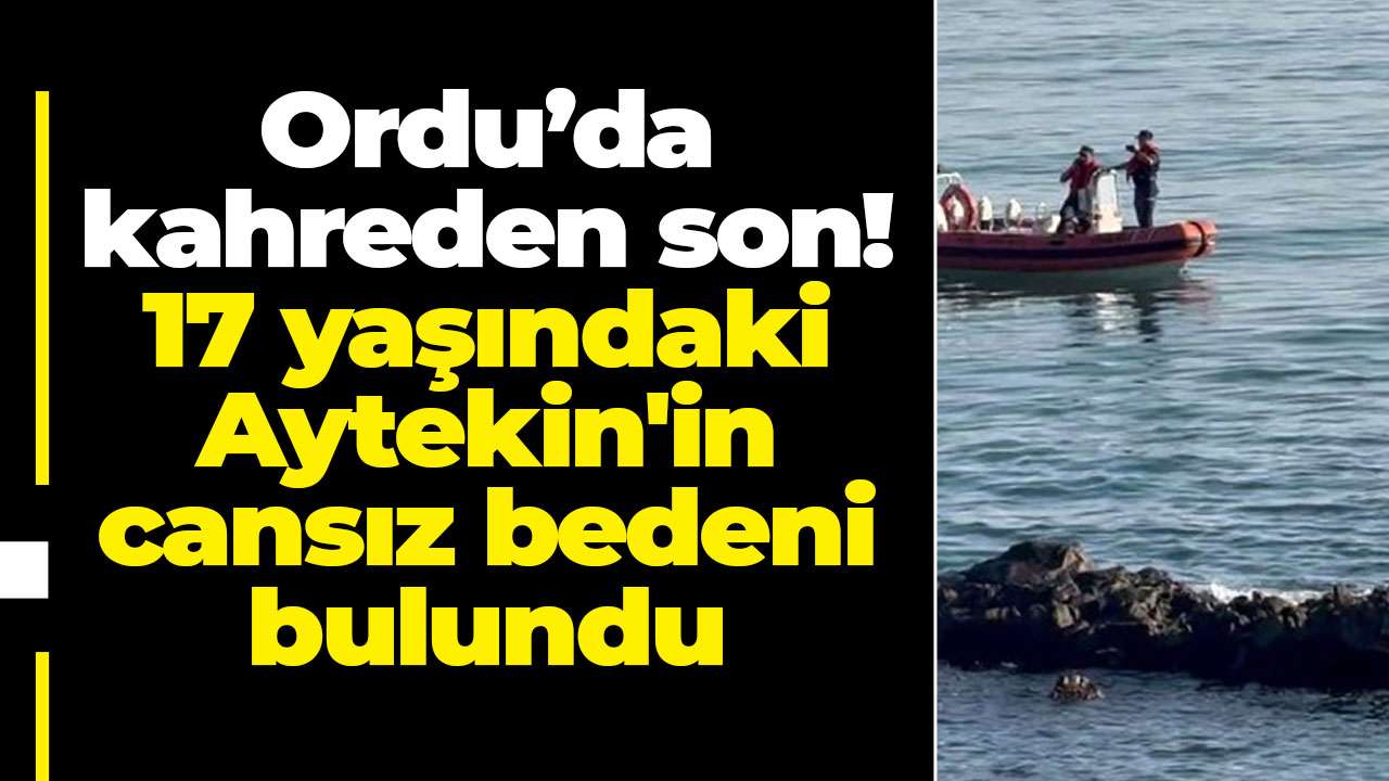 Ordu’da kahreden son! 17 yaşındaki Aytekin'in cansız bedeni bulundu