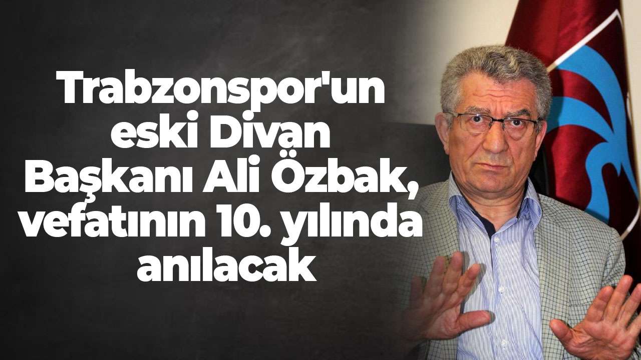 Trabzonspor'un eski Divan Başkanı Ali Özbak, vefatının 10. yılında anılacak